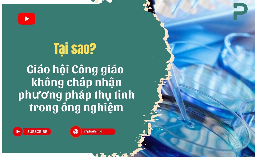 phailamgi_Tại sao giáo hội Công giáo không chấp nhận phương pháp thụ tinh trong ống nghiệm_cv.jpg