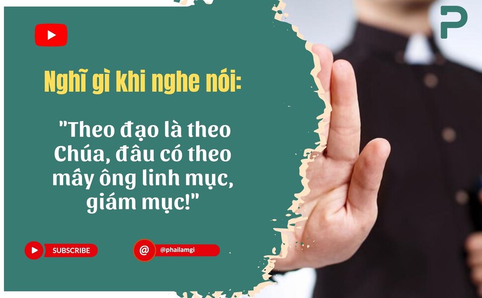 phailamgi_Nghĩ gì khi nghe nói Theo đạo là theo Chúa, đâu có theo mấy ông linh mục, giám mục_cv.jpg