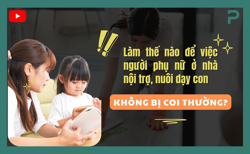 phailamgi_Làm thế nào để việc người phụ nữ ở nhà nội trợ, nuôi dạy con không bị coi thường_cv.jpg